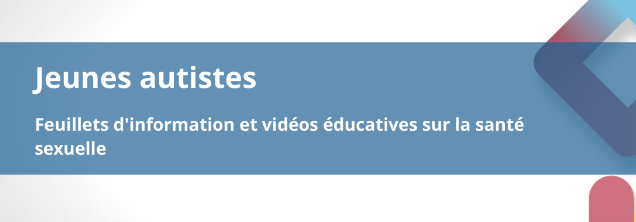Jeunes autistes : Feuillets d'information et vidéos éducatives sur la santé sexuelle