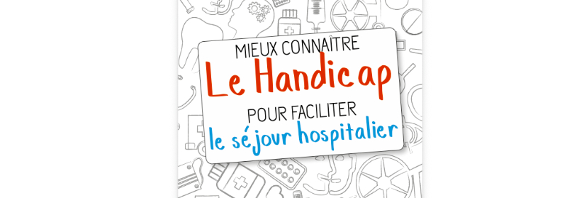Mieux Connaître Les Situations De Handicap Pour Faciliter Le Séjour À L’hôpital : Guide À Destination Des Professionnels De Santé.